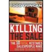 Killing the Sale : The 10 Fatal Mistakes Salespeople Make & How To Avoid Them by Todd Duncan 